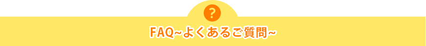 FAQ~よくあるご質問~