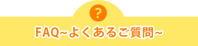FAQ~よくあるご質問~