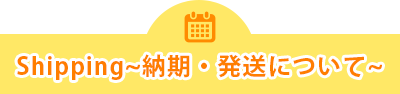 Shipping～納期・発送について